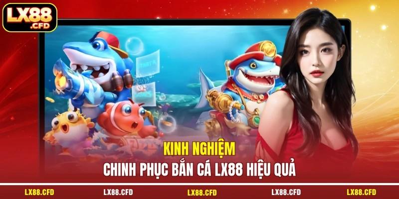 Kinh nghiệm chinh phục bắn cá LX88 hiệu quả