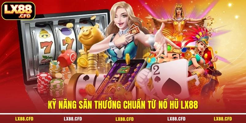Kỹ năng săn thưởng chuẩn từ nổ hũ LX88